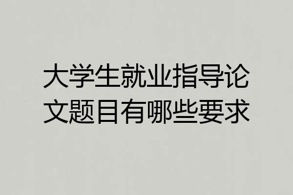 大学生就业指导论文题目有哪些要求