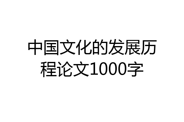 中国文化的发展历程论文1000字