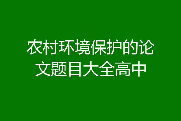农村环境保护的论文题目大全高中