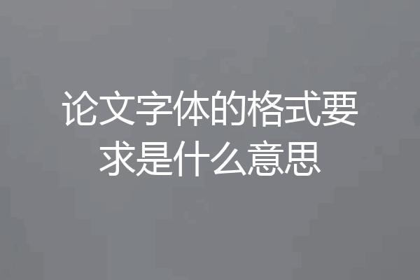 论文字体的格式要求是什么意思