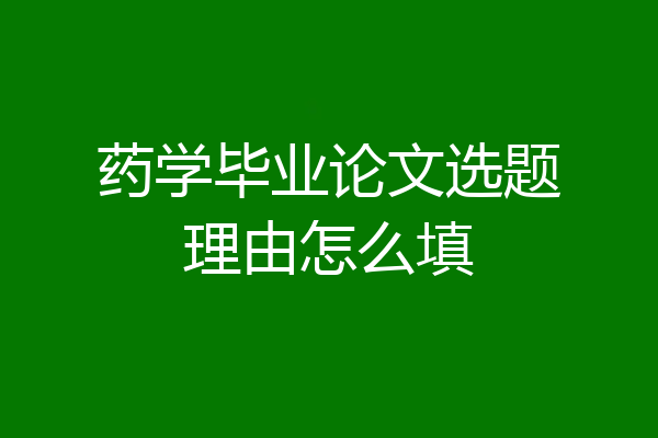 药学毕业论文选题理由怎么填