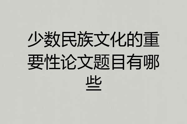 少数民族文化的重要性论文题目有哪些