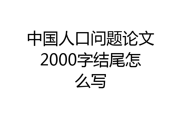 中国人口问题论文2000字结尾怎么写