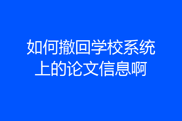 如何撤回学校系统上的论文信息啊