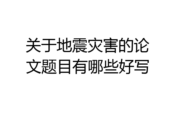 关于地震灾害的论文题目有哪些好写