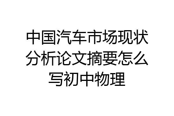 中国汽车市场现状分析论文摘要怎么写初中物理