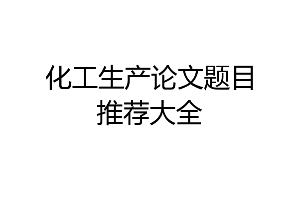 化工生产论文题目推荐大全