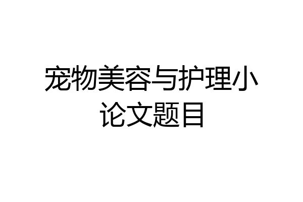宠物美容与护理小论文题目