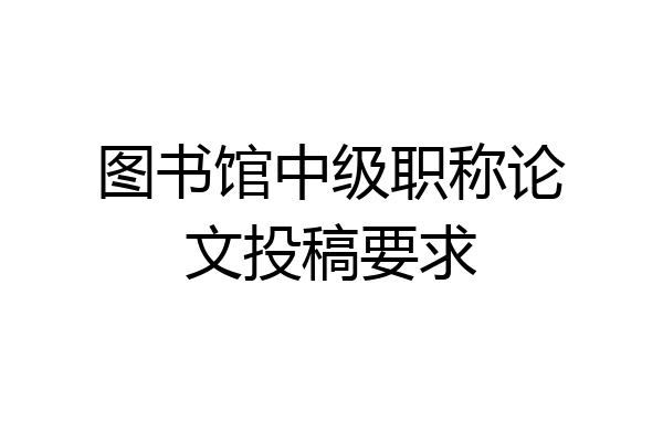 图书馆中级职称论文投稿要求