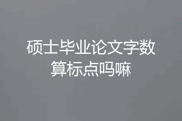 硕士毕业论文字数算标点吗嘛