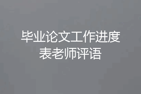 毕业论文工作进度表老师评语