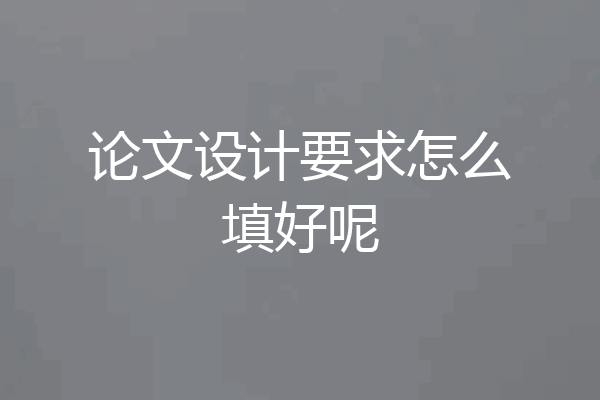 论文设计要求怎么填好呢