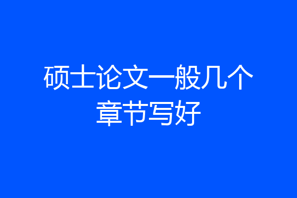 硕士论文一般几个章节写好