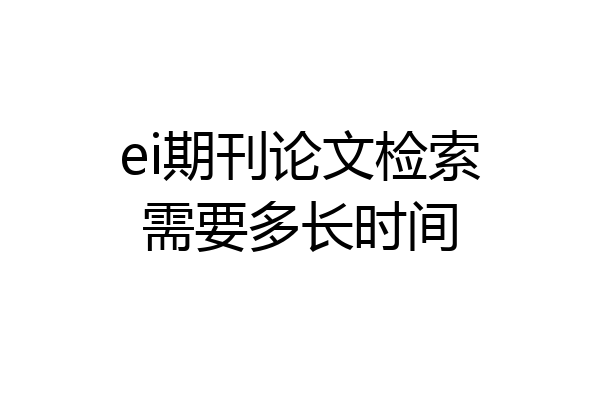 ei期刊论文检索需要多长时间