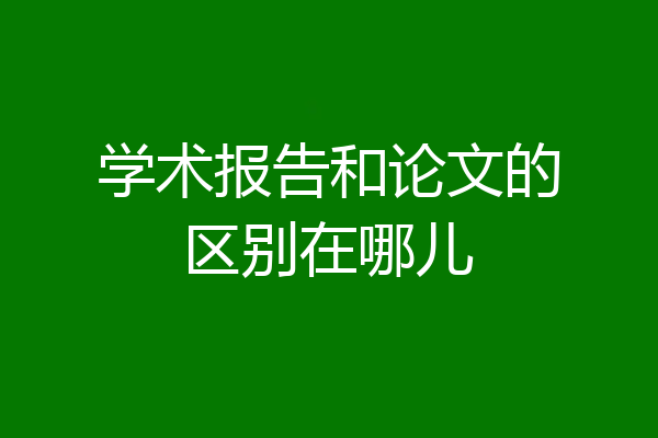 学术报告和论文的区别在哪儿