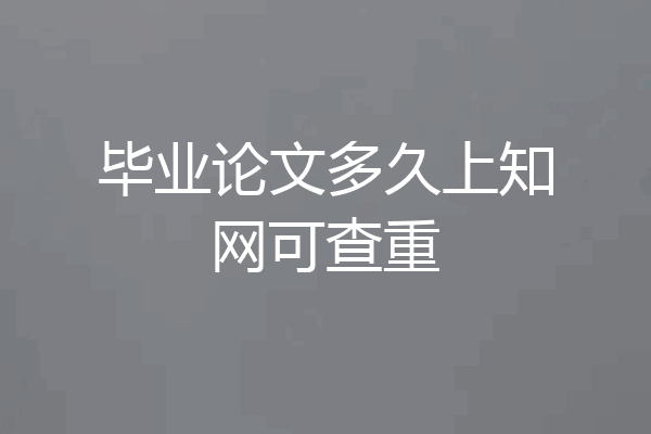 毕业论文多久上知网可查重