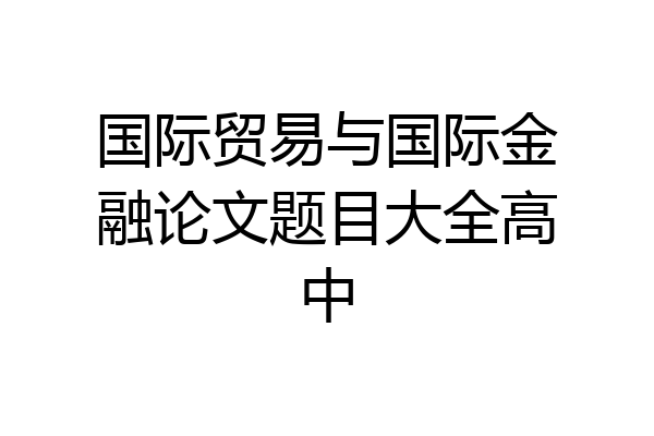 国际贸易与国际金融论文题目大全高中