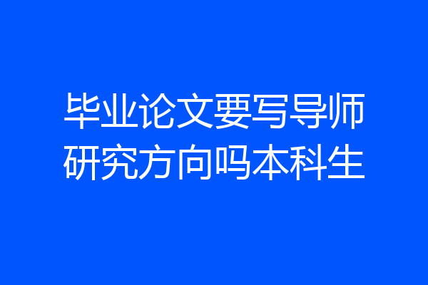 毕业论文要写导师研究方向吗本科生