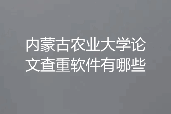 内蒙古农业大学论文查重软件有哪些