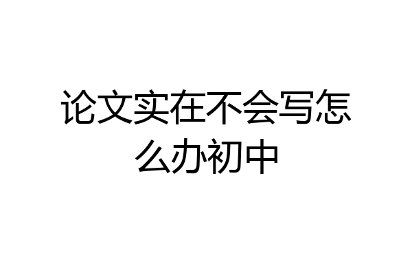 论文实在不会写怎么办初中