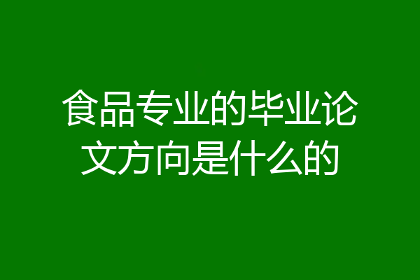 食品专业的毕业论文方向是什么的