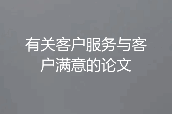 有关客户服务与客户满意的论文