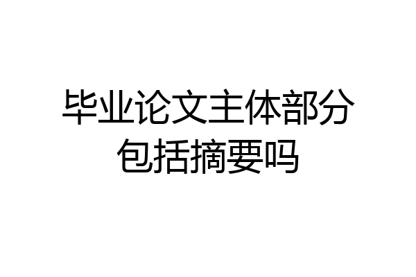 毕业论文主体部分包括摘要吗