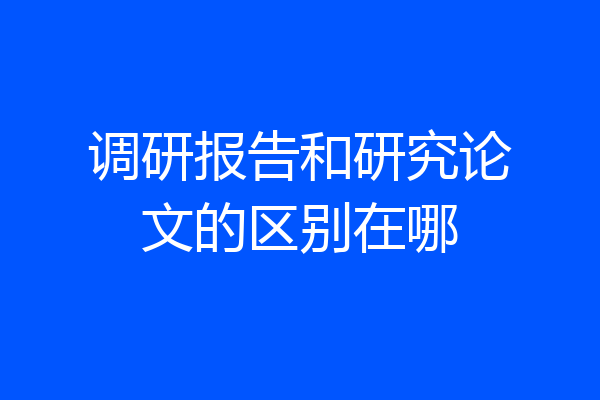调研报告和研究论文的区别在哪