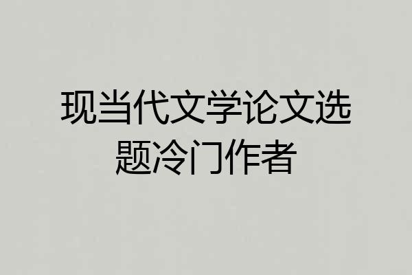 现当代文学论文选题冷门作者