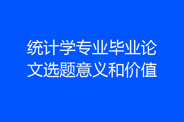 统计学专业毕业论文选题意义和价值