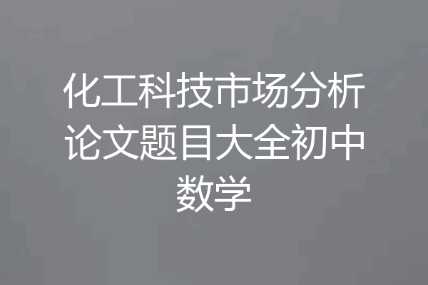 化工科技市场分析论文题目大全初中数学