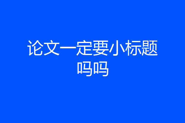 论文一定要小标题吗吗