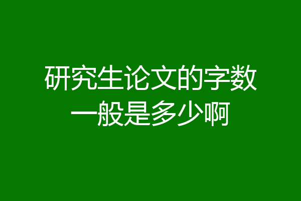 研究生论文的字数一般是多少啊