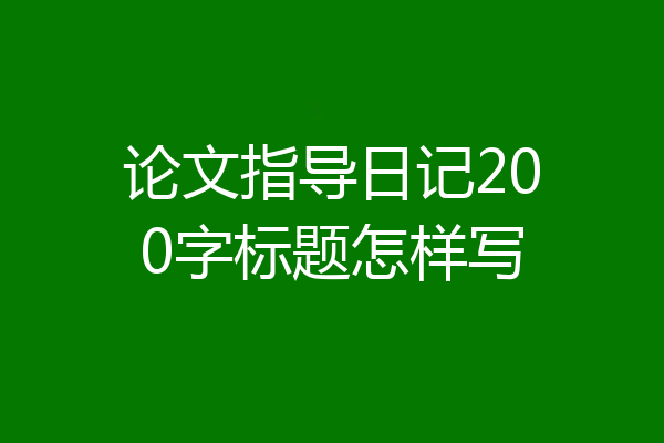 论文指导日记200字标题怎样写