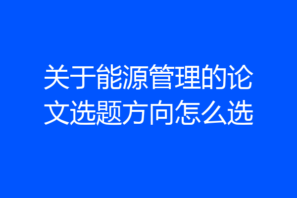 关于能源管理的论文选题方向怎么选
