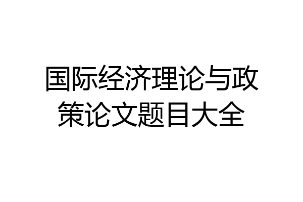 国际经济理论与政策论文题目大全