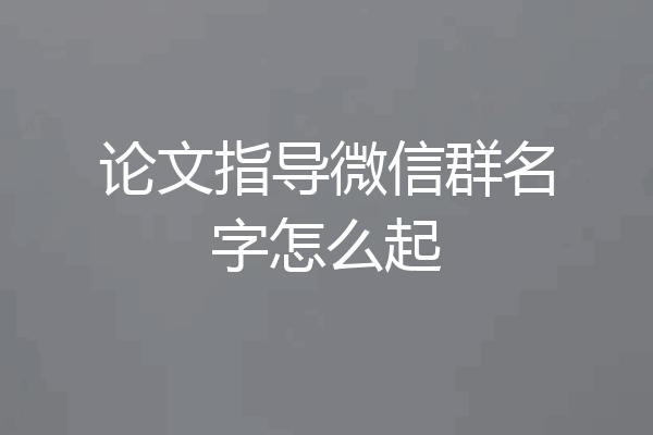 论文指导微信群名字怎么起