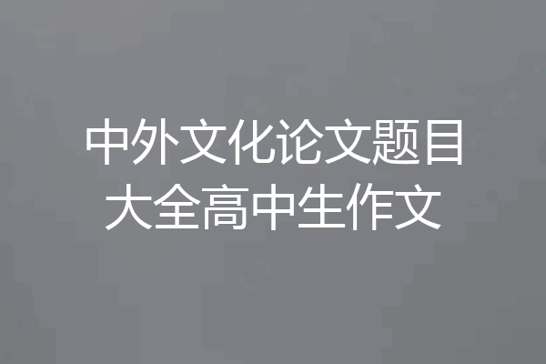中外文化论文题目大全高中生作文