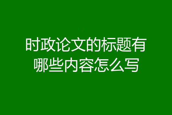 时政论文的标题有哪些内容怎么写