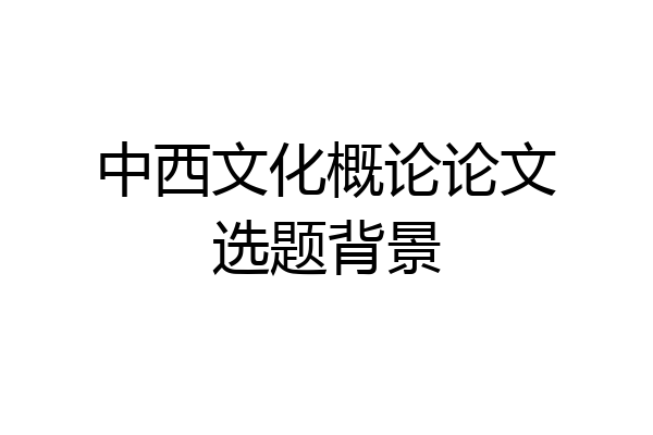 中西文化概论论文选题背景