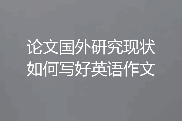 论文国外研究现状如何写好英语作文
