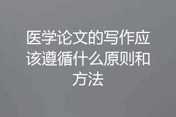 医学论文的写作应该遵循什么原则和方法