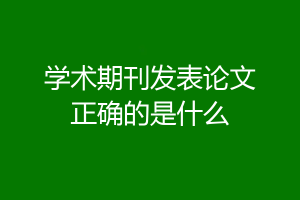 学术期刊发表论文正确的是什么