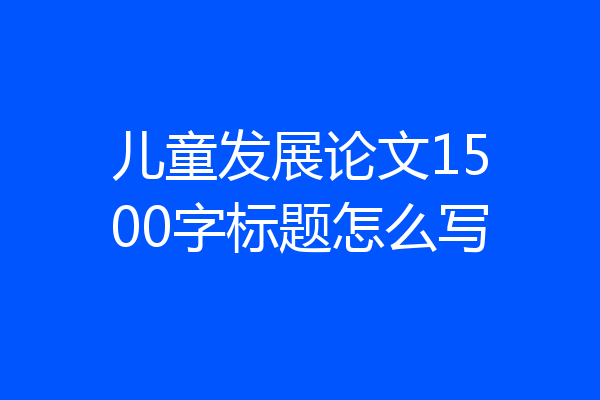 儿童发展论文1500字标题怎么写