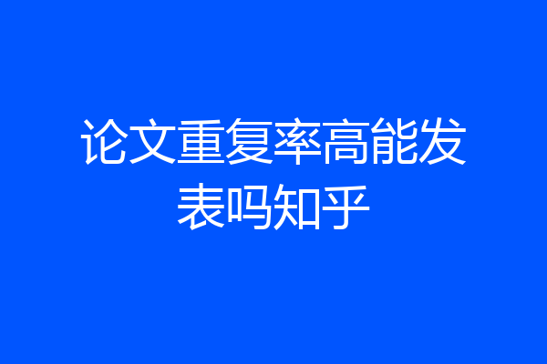 论文重复率高能发表吗知乎