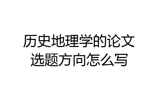 历史地理学的论文选题方向怎么写