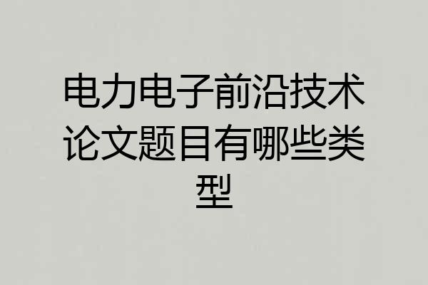 电力电子前沿技术论文题目有哪些类型