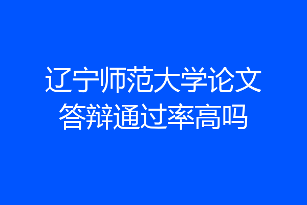 辽宁师范大学论文答辩通过率高吗