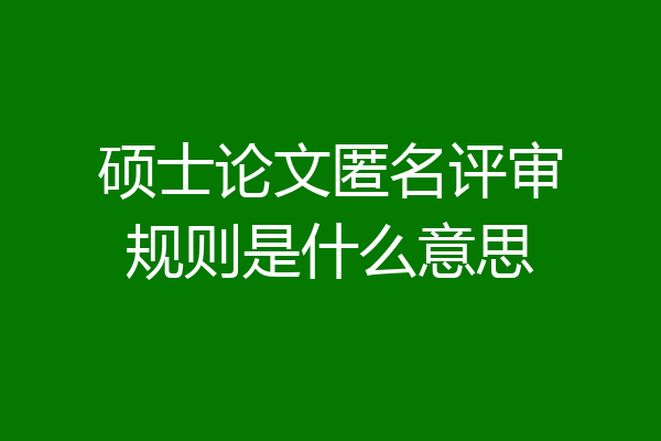 硕士论文匿名评审规则是什么意思