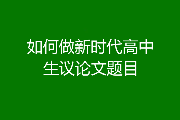 如何做新时代高中生议论文题目
